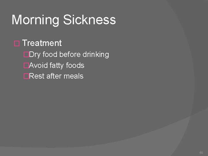 Morning Sickness � Treatment �Dry food before drinking �Avoid fatty foods �Rest after meals