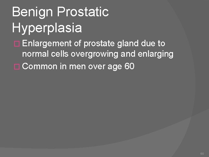 Benign Prostatic Hyperplasia � Enlargement of prostate gland due to normal cells overgrowing and