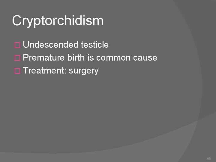 Cryptorchidism � Undescended testicle � Premature birth is common cause � Treatment: surgery 69