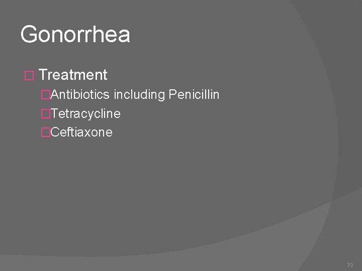 Gonorrhea � Treatment �Antibiotics including Penicillin �Tetracycline �Ceftiaxone 73 