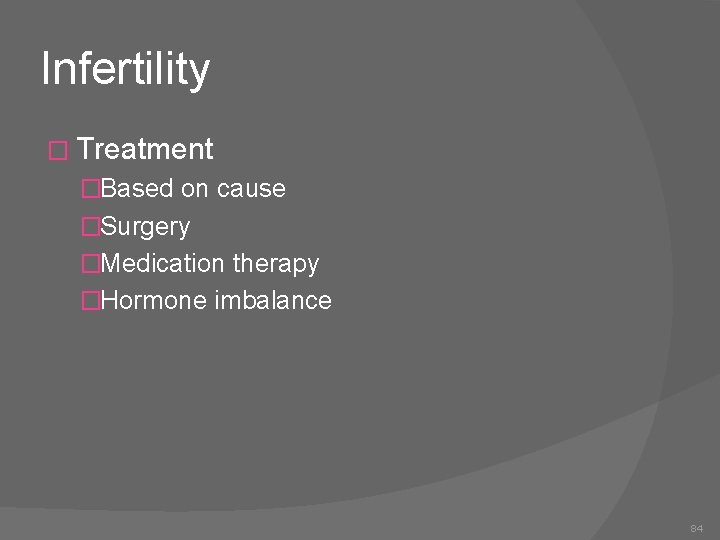 Infertility � Treatment �Based on cause �Surgery �Medication therapy �Hormone imbalance 84 