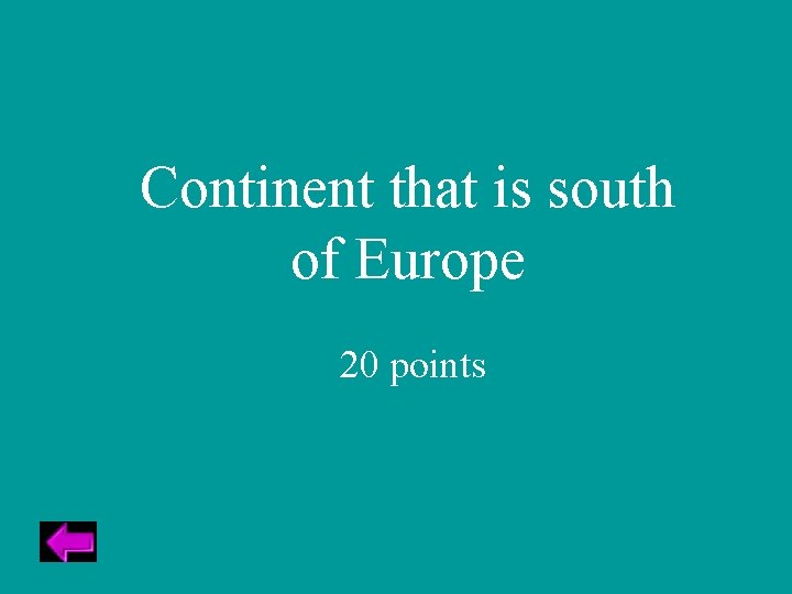 Continent that is south of Europe 20 points 