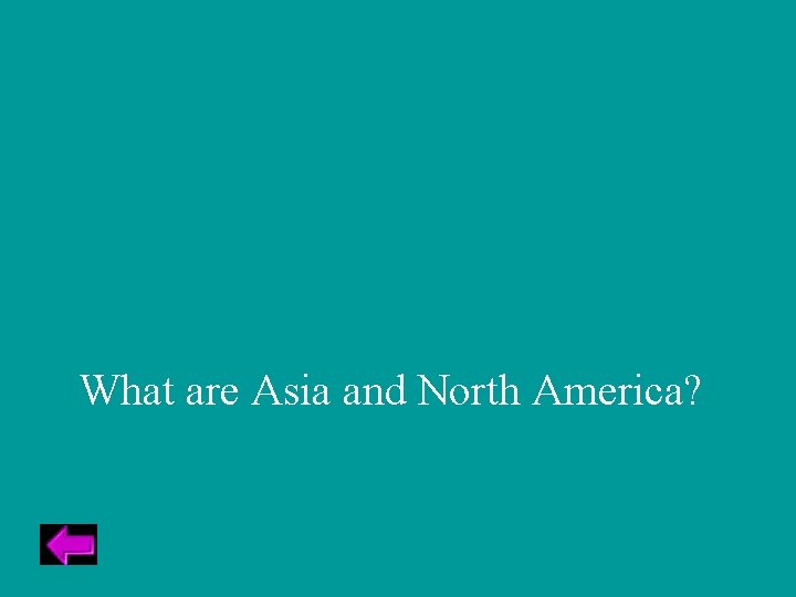 What are Asia and North America? 