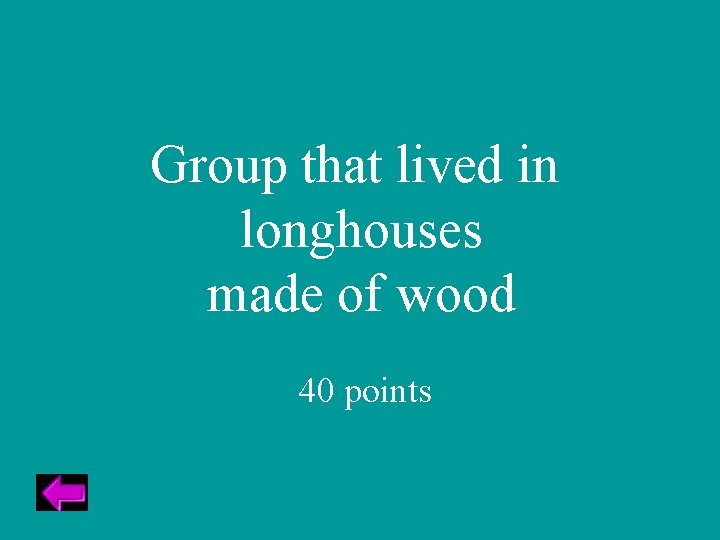 Group that lived in longhouses made of wood 40 points 