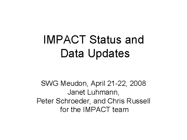 IMPACT Status and Data Updates SWG Meudon, April 21 -22, 2008 Janet Luhmann, Peter