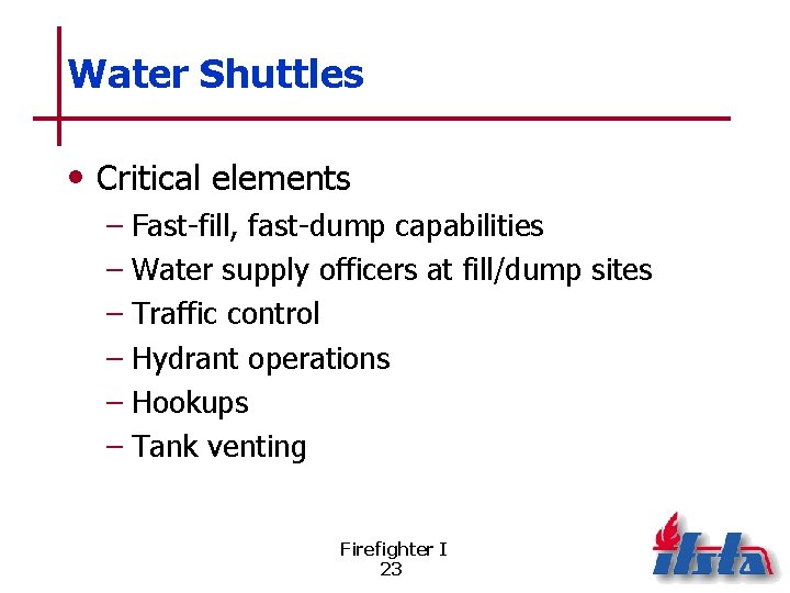 Water Shuttles • Critical elements – Fast-fill, fast-dump capabilities – Water supply officers at