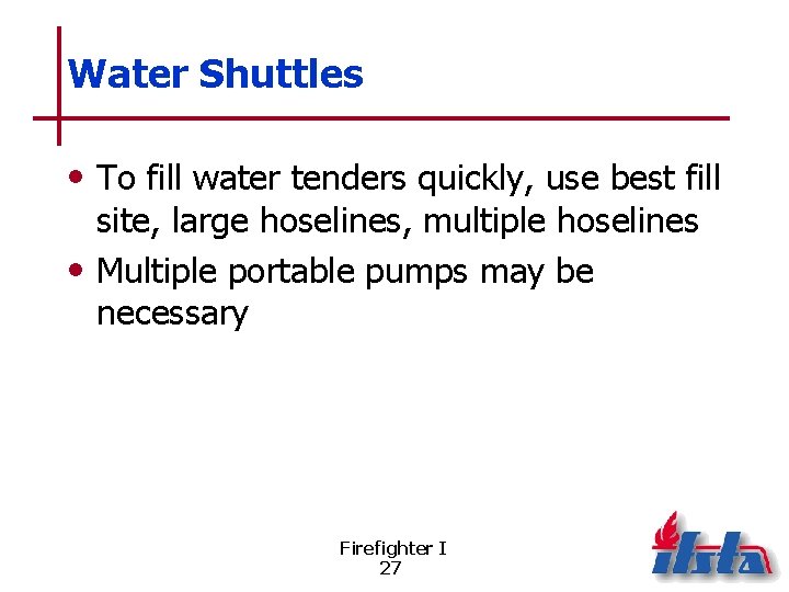 Water Shuttles • To fill water tenders quickly, use best fill site, large hoselines,