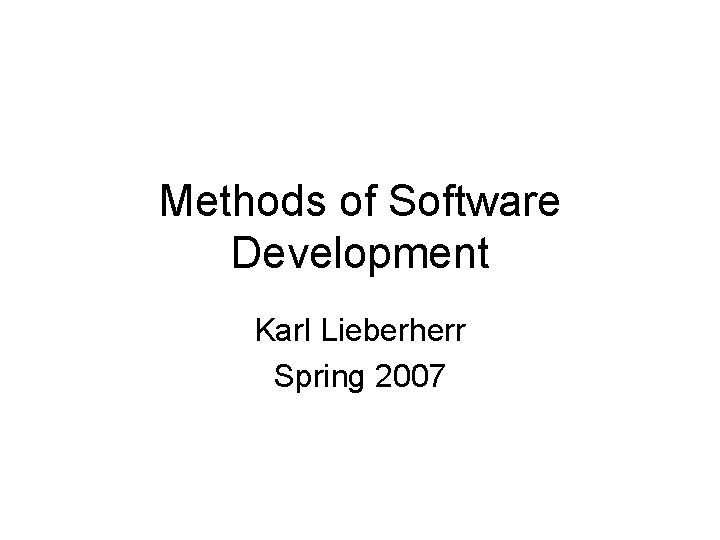 Methods of Software Development Karl Lieberherr Spring 2007 