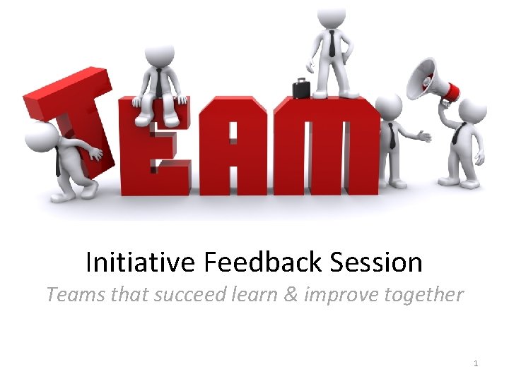 Initiative Feedback Session Teams that succeed learn & improve together 1 
