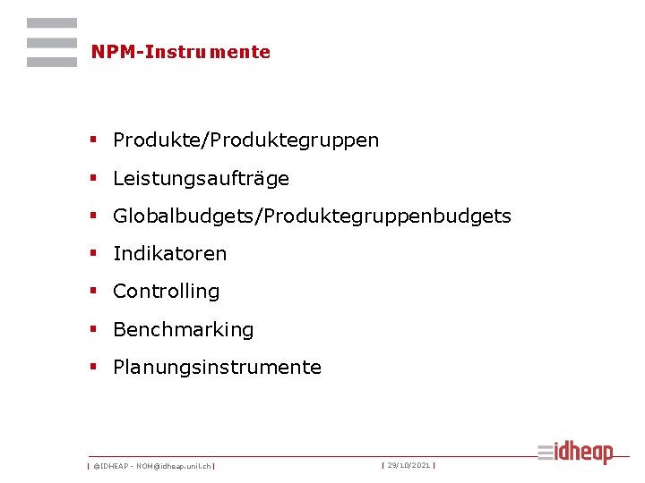 NPM-Instrumente § Produkte/Produktegruppen § Leistungsaufträge § Globalbudgets/Produktegruppenbudgets § Indikatoren § Controlling § Benchmarking §