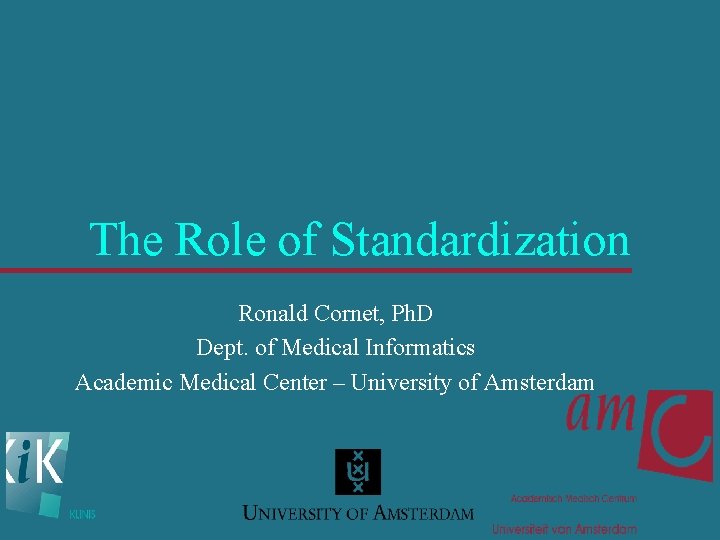 The Role of Standardization Ronald Cornet, Ph. D Dept. of Medical Informatics Academic Medical
