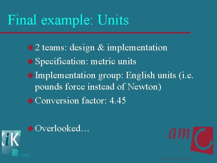 Final example: Units u 2 teams: design & implementation u Specification: metric units u
