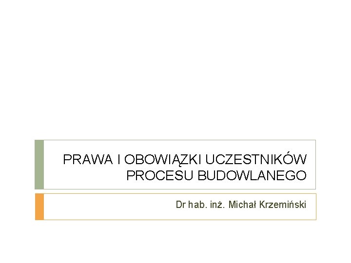 PRAWA I OBOWIĄZKI UCZESTNIKÓW PROCESU BUDOWLANEGO Dr hab. inż. Michał Krzemiński 