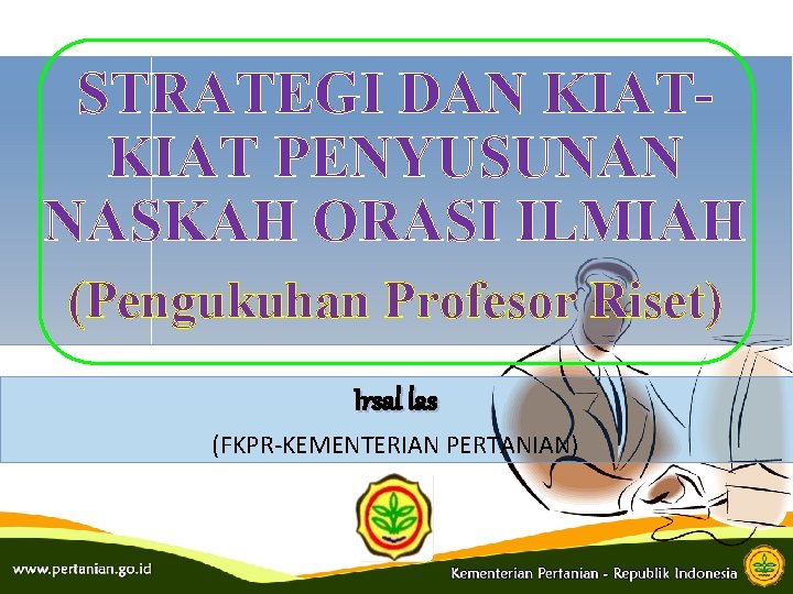 STRATEGI DAN KIAT PENYUSUNAN NASKAH ORASI ILMIAH (Pengukuhan Profesor Riset) Irsal las (FKPR-KEMENTERIAN PERTANIAN)