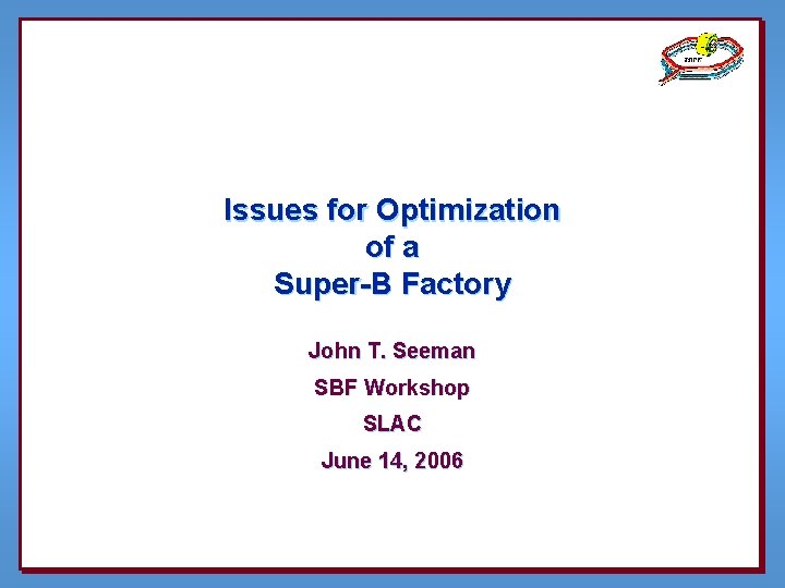 Issues for Optimization of a Super-B Factory John T. Seeman SBF Workshop SLAC June