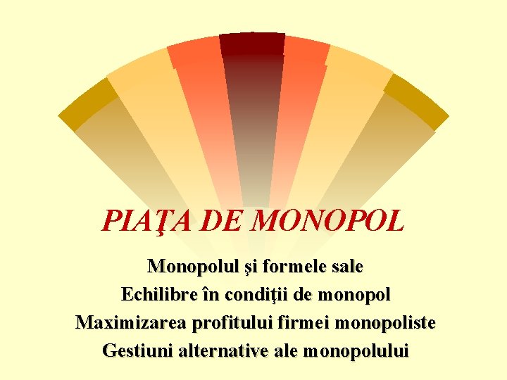 PIAŢA DE MONOPOL Monopolul şi formele sale Echilibre în condiţii de monopol Maximizarea profitului