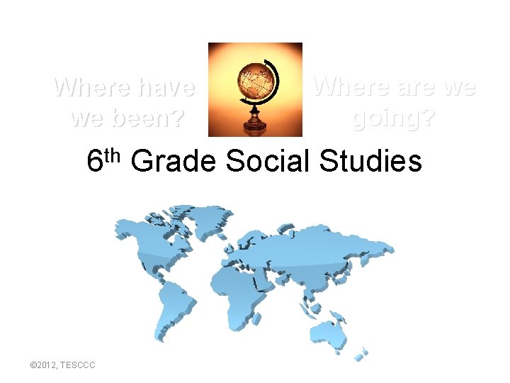 Where have we been? Where are we going? 6 th Grade Social Studies ©