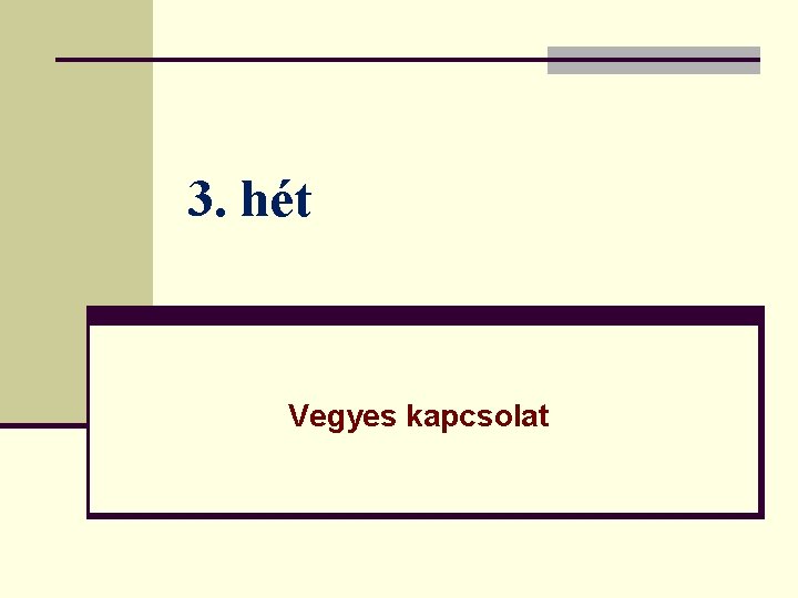 3. hét Vegyes kapcsolat 3. hét Vegyes kapcsolat