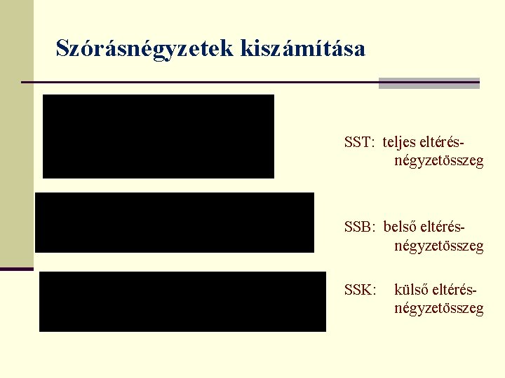 Szórásnégyzetek kiszámítása SST: teljes eltérésnégyzetösszeg SSB: belső eltérésnégyzetösszeg SSK: külső eltérésnégyzetösszeg Szórásnégyzetek kiszámítása SST: teljes eltérésnégyzetösszeg SSB: belső eltérésnégyzetösszeg SSK: külső eltérésnégyzetösszeg