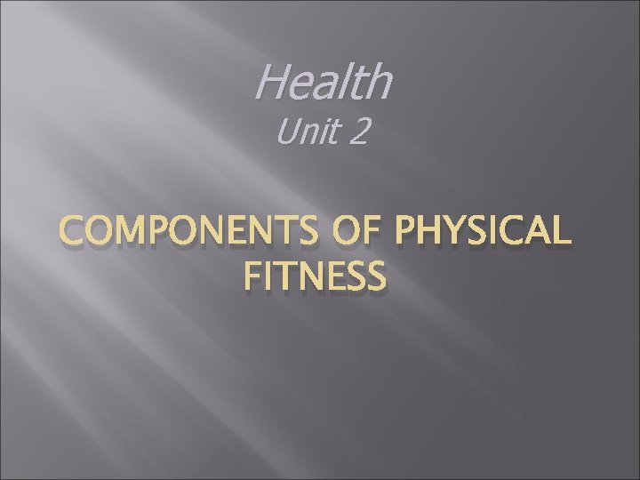 Health Unit 2 COMPONENTS OF PHYSICAL FITNESS 