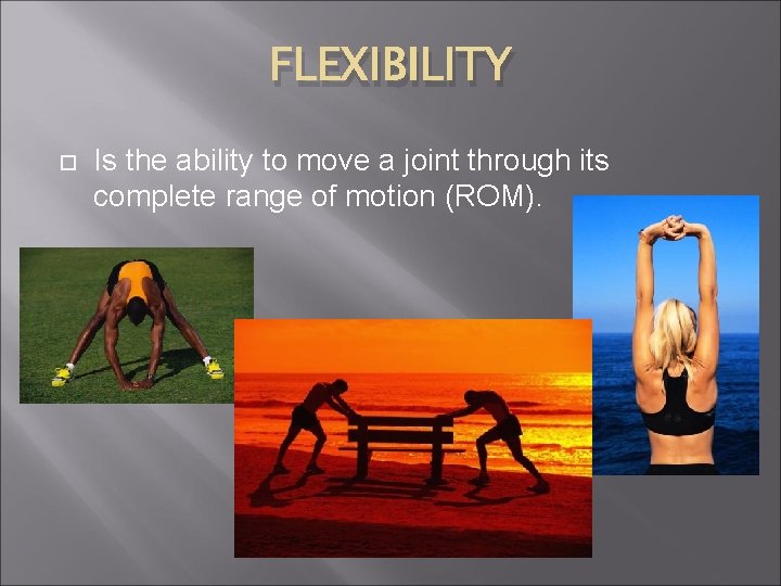 FLEXIBILITY Is the ability to move a joint through its complete range of motion