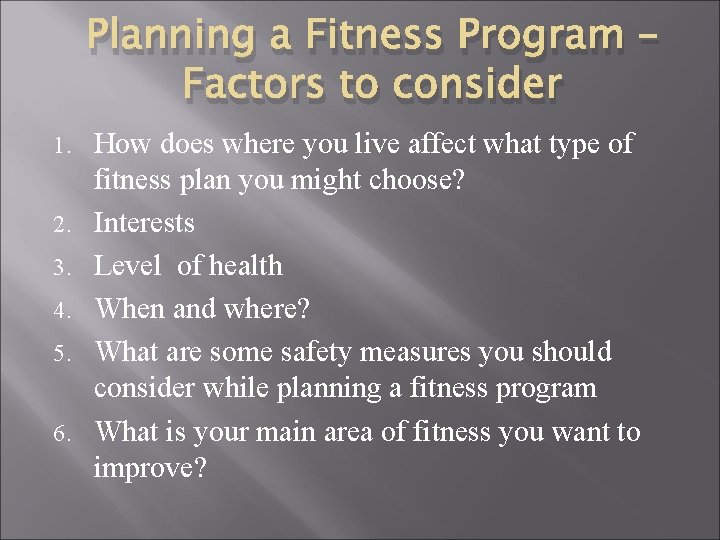 Planning a Fitness Program – Factors to consider 1. 2. 3. 4. 5. 6.