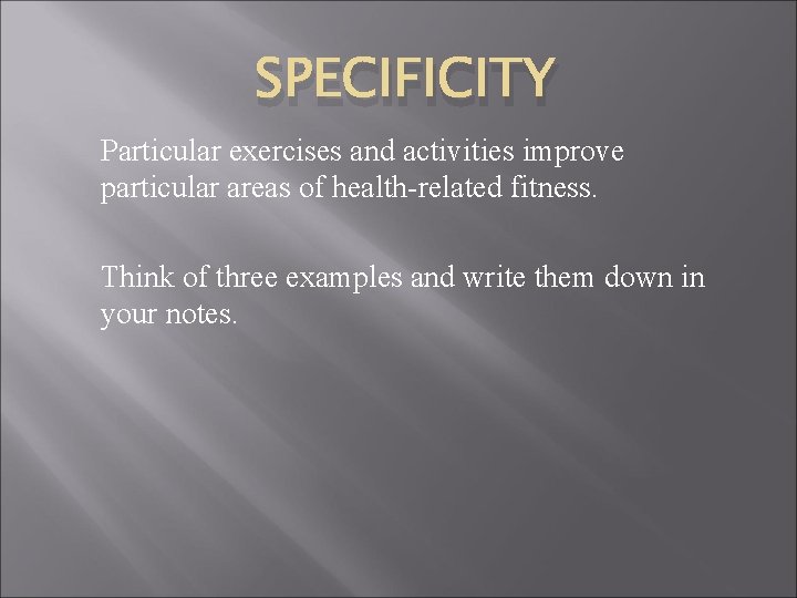 SPECIFICITY Particular exercises and activities improve particular areas of health-related fitness. Think of three