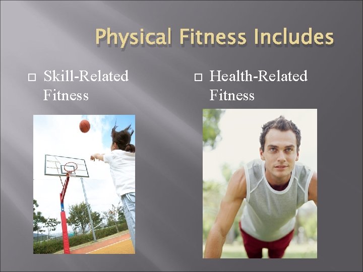 Physical Fitness Includes Skill-Related Fitness Health-Related Fitness 