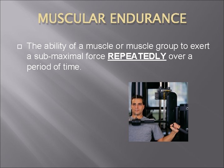 MUSCULAR ENDURANCE The ability of a muscle or muscle group to exert a sub-maximal