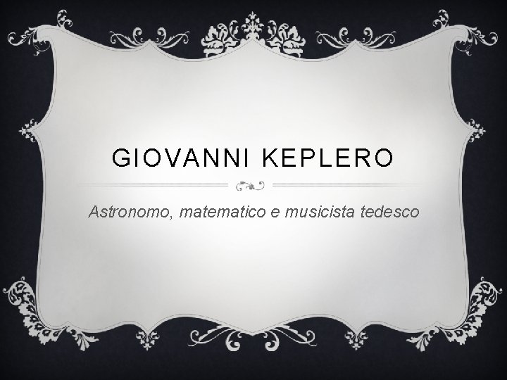 GIOVANNI KEPLERO Astronomo, matematico e musicista tedesco 