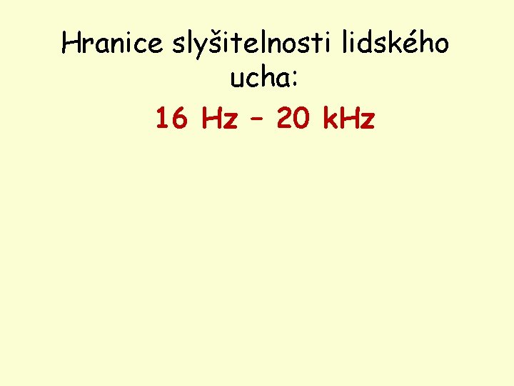 Hranice slyšitelnosti lidského ucha: 16 Hz – 20 k. Hz 