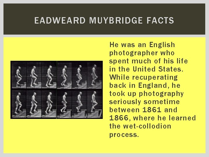 EADWEARD MUYBRIDGE FACTS He was an English photographer who spent much of his life