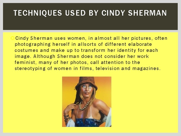 TECHNIQUES USED BY CINDY SHERMAN Cindy Sherman uses women, in almost all her pictures,