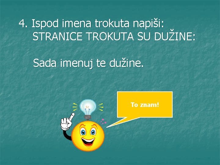 4. Ispod imena trokuta napiši: STRANICE TROKUTA SU DUŽINE: Sada imenuj te dužine. To