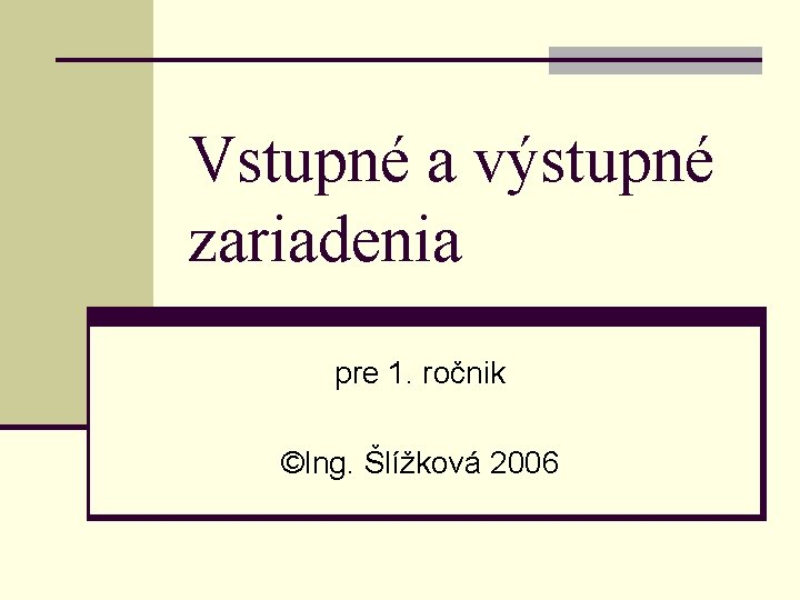 Vstupné a výstupné zariadenia pre 1. ročnik ©Ing. Šlížková 2006 