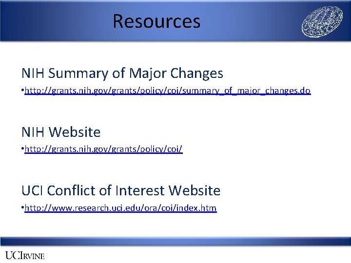Resources NIH Summary of Major Changes • http: //grants. nih. gov/grants/policy/coi/summary_of_major_changes. do NIH Website