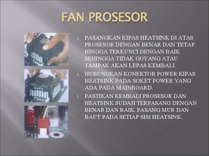 FAN PROSESOR 1. 2. 3. PASANGKAN KIPAS HEATSINK DI ATAS PROSESOR DENGAN BENAR DAN