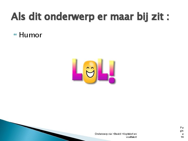 Als dit onderwerp er maar bij zit : Humor Onderwerp via >Beeld >Koptekst en