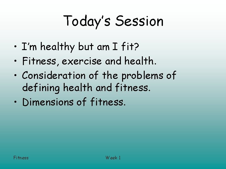 Today’s Session • I’m healthy but am I fit? • Fitness, exercise and health.