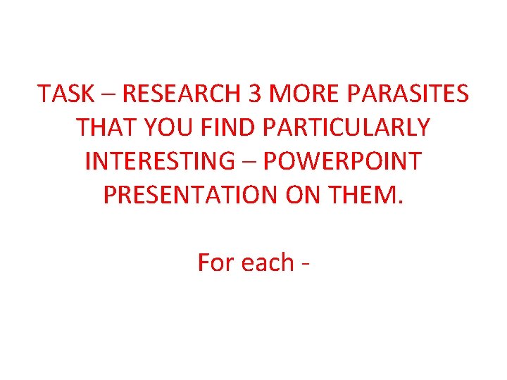 TASK – RESEARCH 3 MORE PARASITES THAT YOU FIND PARTICULARLY INTERESTING – POWERPOINT PRESENTATION