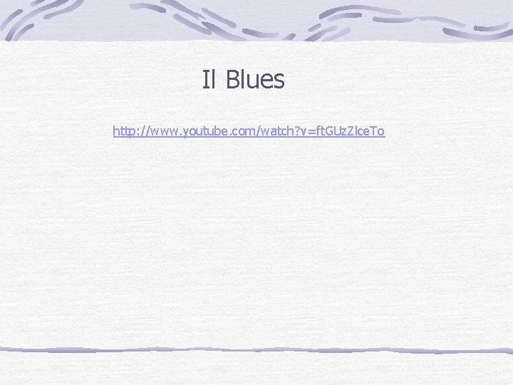 Il Blues http: //www. youtube. com/watch? v=ft. GUz. Zlce. To 