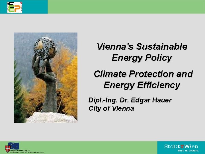 Vienna's Sustainable Energy Policy Climate Protection and Energy Efficiency Dipl. -Ing. Dr. Edgar Hauer