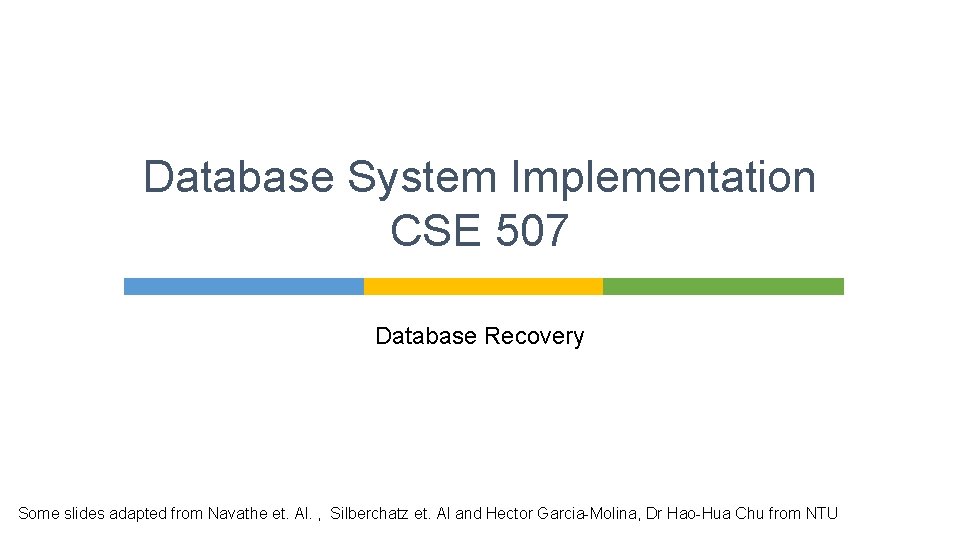 Database System Implementation CSE 507 Database Recovery Some slides adapted from Navathe et. Al.