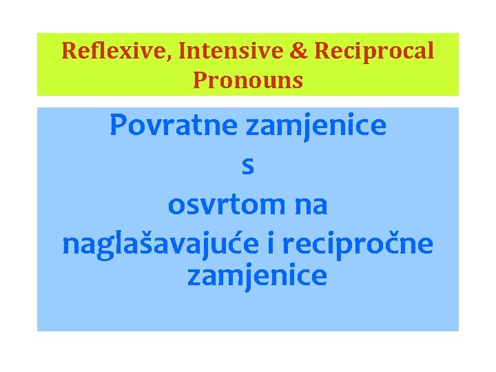 Reflexive, Intensive & Reciprocal Pronouns Povratne zamjenice s osvrtom na naglašavajuće i recipročne zamjenice