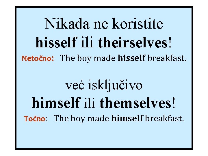 Nikada ne koristite hisself ili theirselves! Netočno: The boy made hisself breakfast. već isključivo