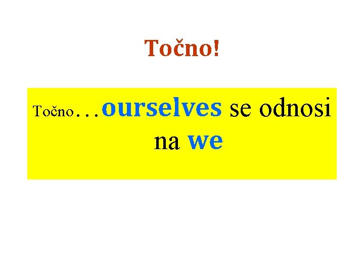 Točno! Točno …ourselves se odnosi na we 