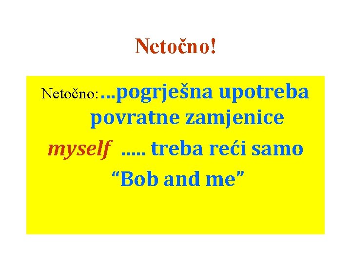 Netočno! Netočno: …pogrješna upotreba povratne zamjenice myself …. . treba reći samo “Bob and