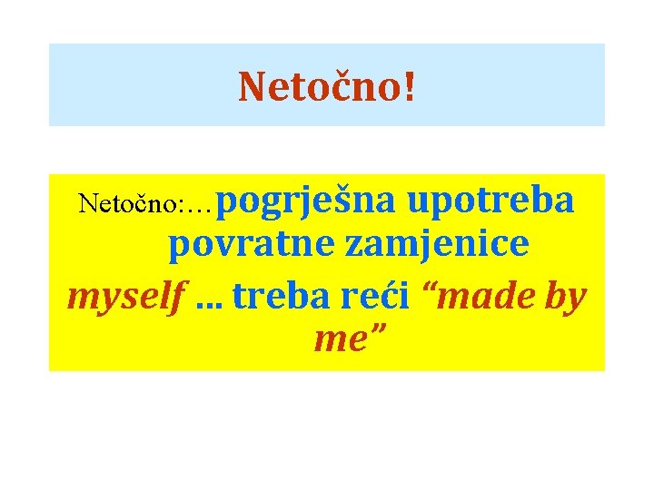 Netočno! Netočno: …pogrješna upotreba povratne zamjenice myself … treba reći “made by me” 