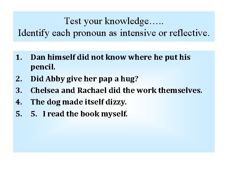 Test your knowledge…. . Identify each pronoun as intensive or reflective. 1. Dan himself