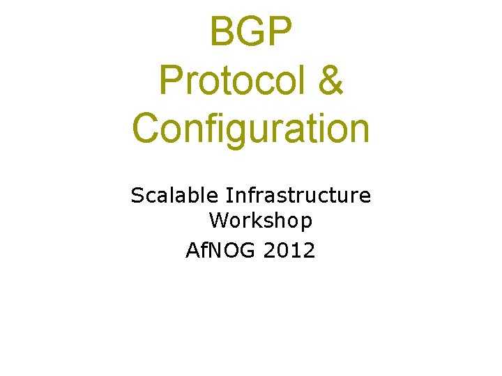 BGP Protocol & Configuration Scalable Infrastructure Workshop Af. NOG 2012 